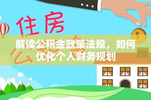 利州解读公积金政策法规，如何优化个人财务规划