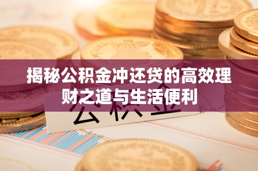 利州揭秘公积金冲还贷的高效理财之道与生活便利