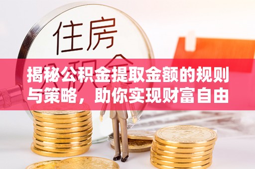 利州揭秘公积金提取金额的规则与策略，助你实现财富自由