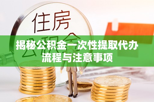 利州揭秘公积金一次性提取代办流程与注意事项