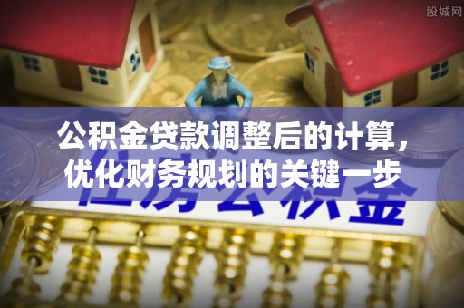 利州公积金贷款调整后的计算，优化财务规划的关键一步