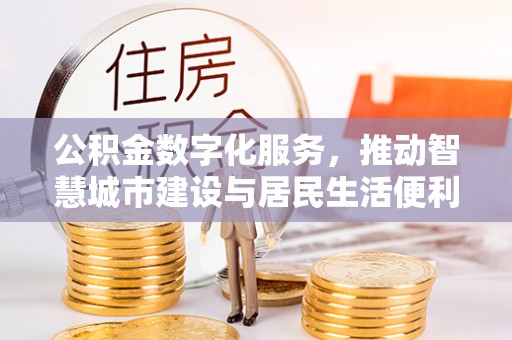 利州公积金数字化服务，推动智慧城市建设与居民生活便利化