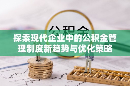 利州探索现代企业中的公积金管理制度新趋势与优化策略