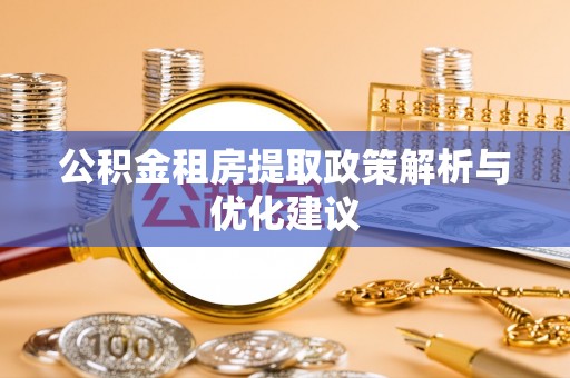 利州公积金租房提取政策解析与优化建议