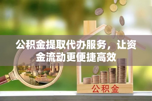 利州公积金提取代办服务，让资金流动更便捷高效