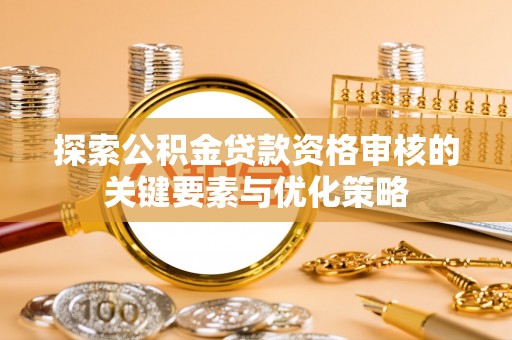 利州探索公积金贷款资格审核的关键要素与优化策略