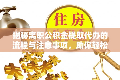 利州揭秘离职公积金提取代办的流程与注意事项，助你轻松拿回属于你的钱！