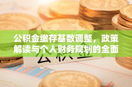 利州公积金缴存基数调整，政策解读与个人财务规划的全面分析