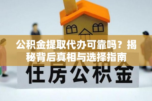 利州公积金提取代办可靠吗？揭秘背后真相与选择指南