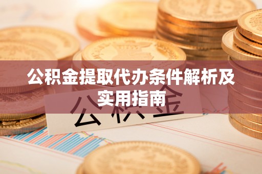 利州公积金提取代办条件解析及实用指南