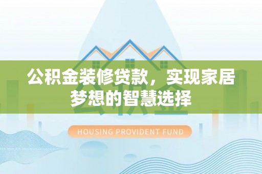 利州公积金装修贷款，实现家居梦想的智慧选择