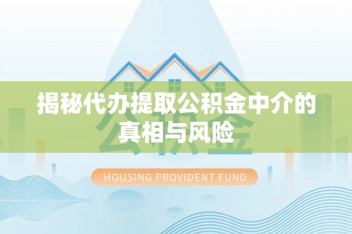 利州揭秘代办提取公积金中介的真相与风险