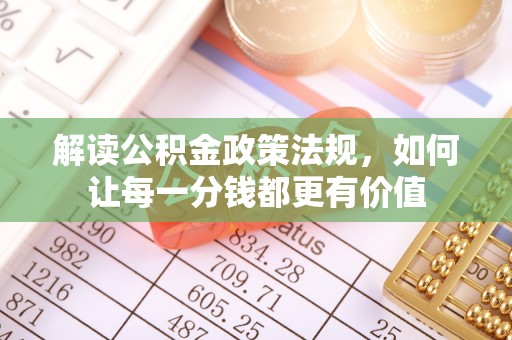 利州解读公积金政策法规，如何让每一分钱都更有价值