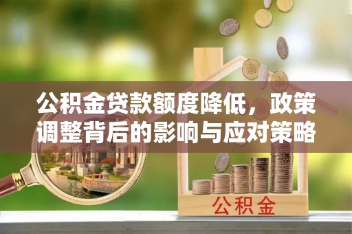 利州公积金贷款额度降低，政策调整背后的影响与应对策略