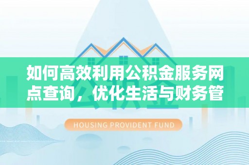 利州如何高效利用公积金服务网点查询，优化生活与财务管理