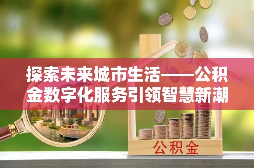 利州探索未来城市生活——公积金数字化服务引领智慧新潮流