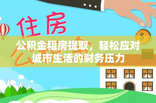 利州公积金租房提取，轻松应对城市生活的财务压力
