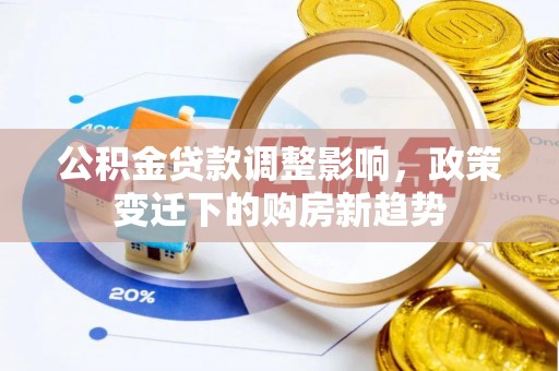 利州公积金贷款调整影响，政策变迁下的购房新趋势