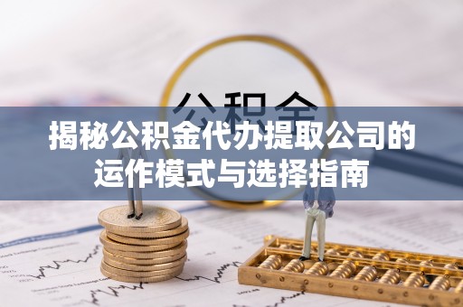 利州揭秘公积金代办提取公司的运作模式与选择指南
