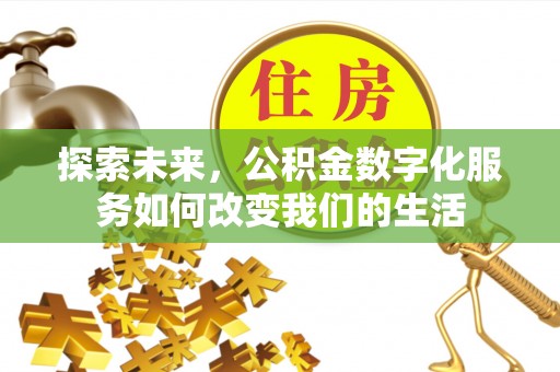 利州探索未来，公积金数字化服务如何改变我们的生活