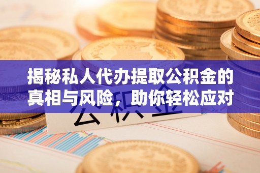 利州揭秘私人代办提取公积金的真相与风险，助你轻松应对资金难题