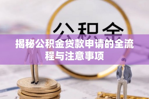 利州揭秘公积金贷款申请的全流程与注意事项