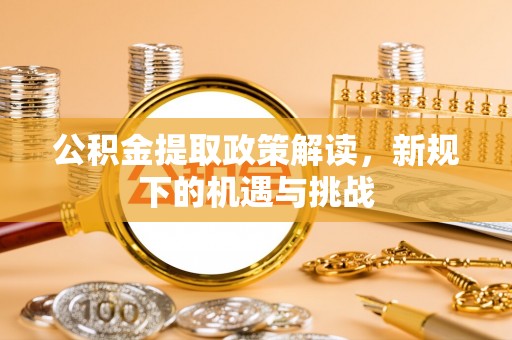 利州公积金提取政策解读，新规下的机遇与挑战