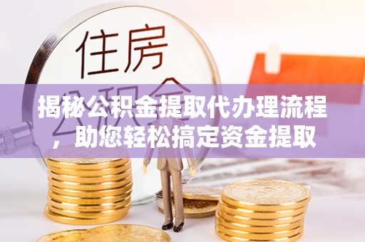 利州揭秘公积金提取代办理流程，助您轻松搞定资金提取