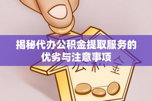 利州揭秘代办公积金提取服务的优劣与注意事项