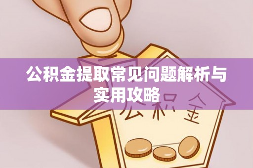 利州公积金提取常见问题解析与实用攻略