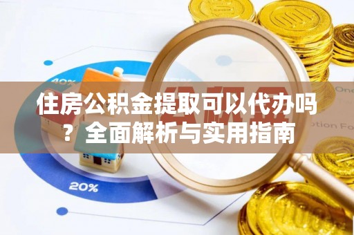 利州住房公积金提取可以代办吗？全面解析与实用指南