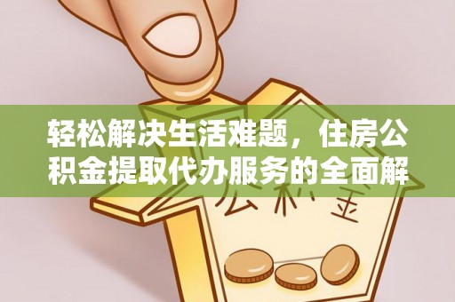 利州轻松解决生活难题，住房公积金提取代办服务的全面解析