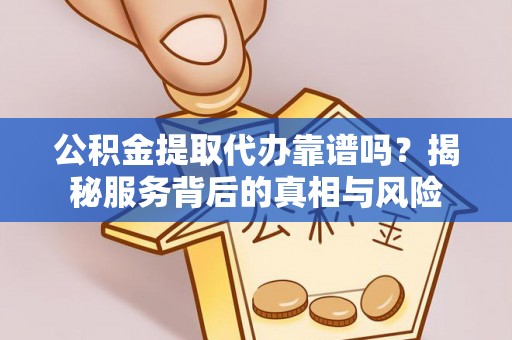 利州公积金提取代办靠谱吗？揭秘服务背后的真相与风险