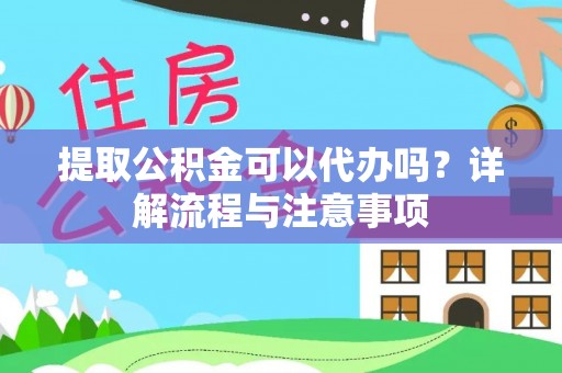 利州提取公积金可以代办吗？详解流程与注意事项