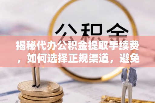 利州揭秘代办公积金提取手续费，如何选择正规渠道，避免上当受骗