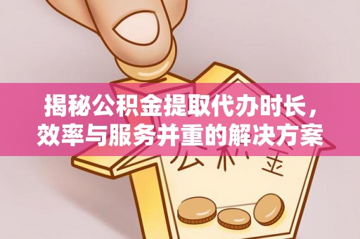 利州揭秘公积金提取代办时长，效率与服务并重的解决方案