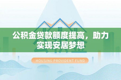 利州公积金贷款额度提高，助力实现安居梦想