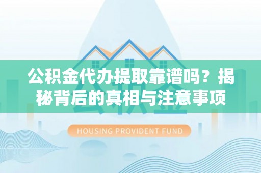 利州公积金代办提取靠谱吗？揭秘背后的真相与注意事项