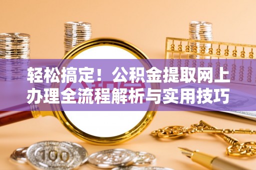 利州轻松搞定！公积金提取网上办理全流程解析与实用技巧