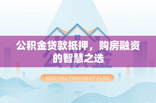 利州公积金贷款抵押，购房融资的智慧之选