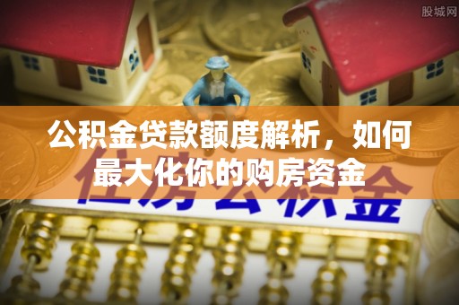 利州公积金贷款额度解析，如何最大化你的购房资金