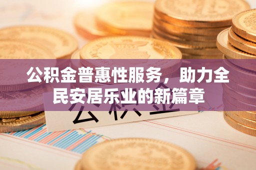 利州公积金普惠性服务，助力全民安居乐业的新篇章