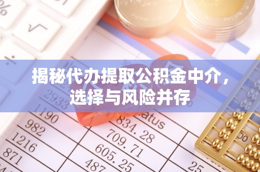 利州揭秘代办提取公积金中介，选择与风险并存