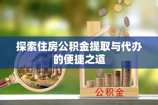 利州探索住房公积金提取与代办的便捷之道