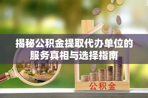 利州揭秘公积金提取代办单位的服务真相与选择指南