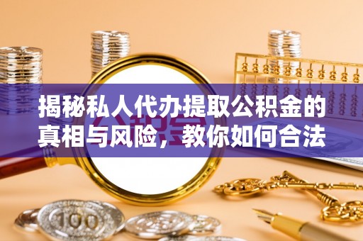 利州揭秘私人代办提取公积金的真相与风险，教你如何合法合规操作