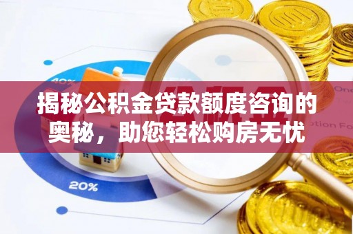 利州揭秘公积金贷款额度咨询的奥秘，助您轻松购房无忧