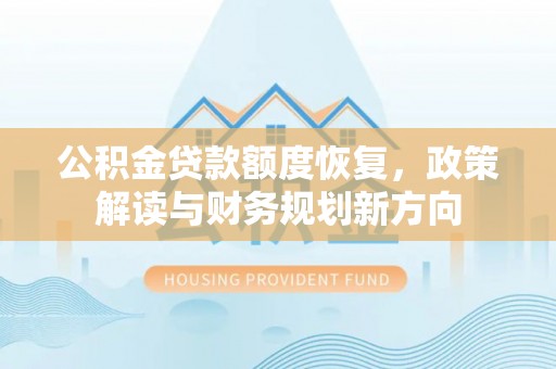 利州公积金贷款额度恢复，政策解读与财务规划新方向