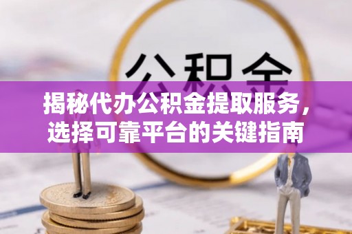 利州揭秘代办公积金提取服务，选择可靠平台的关键指南