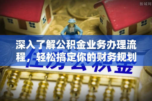 利州深入了解公积金业务办理流程，轻松搞定你的财务规划